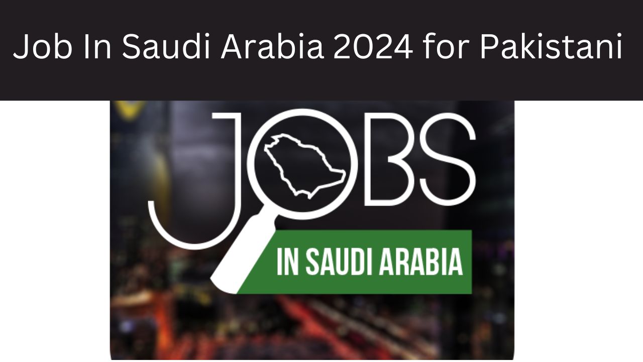 Job In Saudi Arabia 2024 for Pakistani